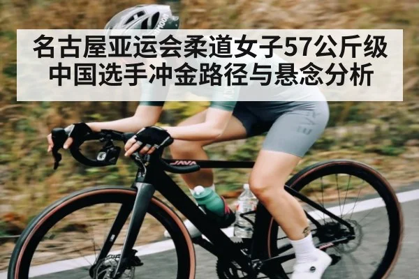名古屋亚运会柔道女子57公斤级中国选手冲金路径与悬念分析