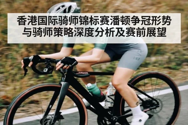 香港国际骑师锦标赛潘顿争冠形势与骑师策略深度分析及赛前展望